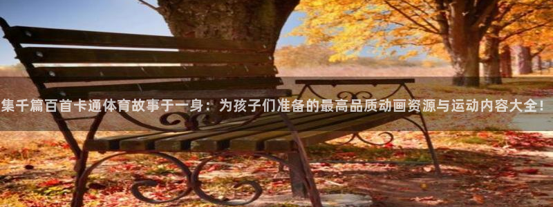 企鹅体育网页版：集千篇百首卡通体育故事于一身：为孩子们准备的最高品质动画资源与运动内容大全！