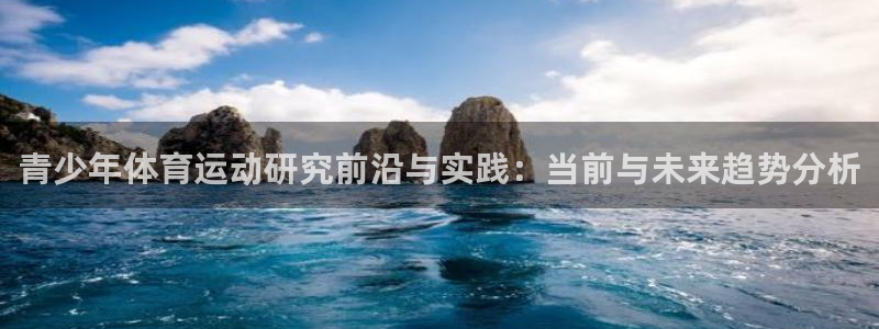 企鹅体育平台：青少年体育运动研究前沿与实践：当前与未来趋势分析